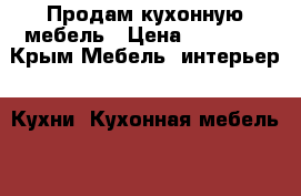 Продам кухонную мебель › Цена ­ 50 000 - Крым Мебель, интерьер » Кухни. Кухонная мебель   